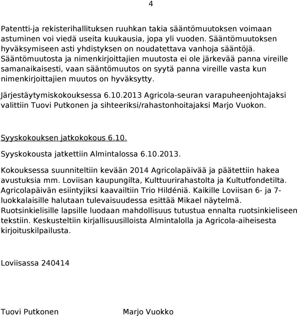 Sääntömuutosta ja nimenkirjoittajien muutosta ei ole järkevää panna vireille samanaikaisesti, vaan sääntömuutos on syytä panna vireille vasta kun nimenkirjoittajien muutos on hyväksytty.