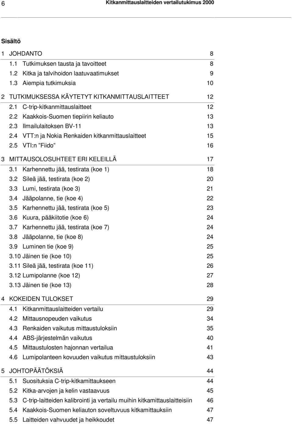 4 VTT:n ja Nokia Renkaiden kitkanmittauslaitteet 15 2.5 VTI:n Fiido 16 3 MITTAUSOLOSUHTEET ERI KELEILLÄ 17 3.1 Karhennettu jää, testirata (koe 1) 18 3.2 Sileä jää, testirata (koe 2) 20 3.