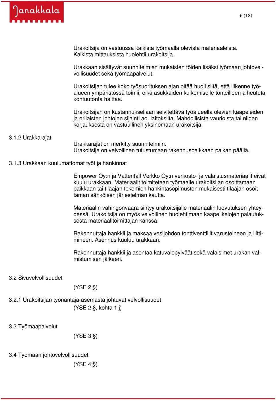 Urakoitsijan tulee koko työsuorituksen ajan pitää huoli siitä, että liikenne työalueen ympäristössä toimii, eikä asukkaiden kulkemiselle tonteilleen aiheuteta kohtuutonta haittaa.