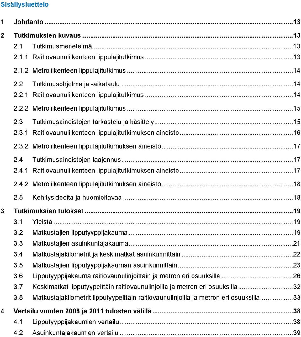 .. 16 2.3.2 Metroliikenteen lippulajitutkimuksen aineisto... 17 2.4 Tutkimusaineistojen laajennus... 17 2.4.1 Raitiovaunuliikenteen lippulajitutkimuksen aineisto... 17 2.4.2 Metroliikenteen lippulajitutkimuksen aineisto... 18 2.