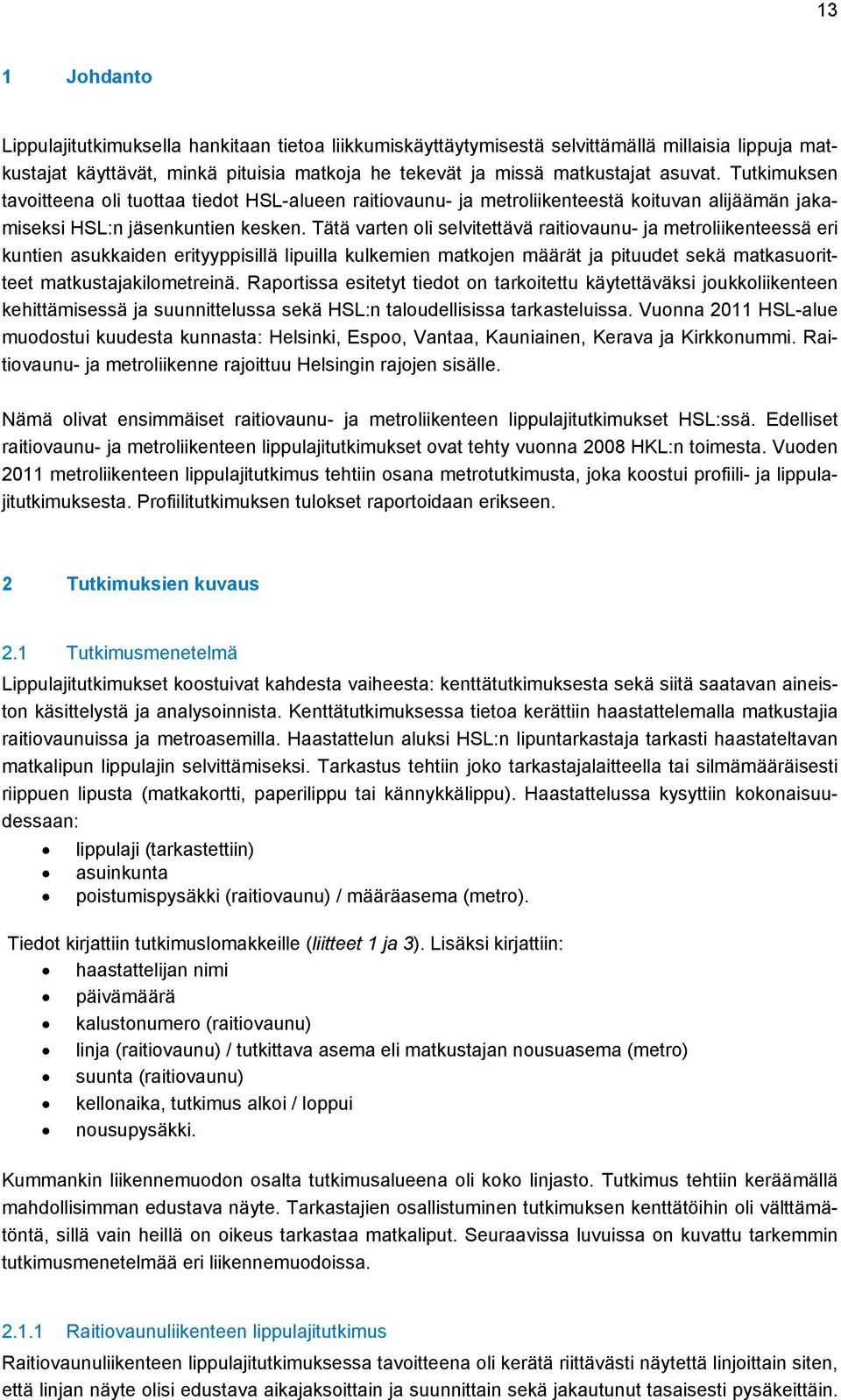 Tätä varten oli selvitettävä raitiovaunu- ja metroliikenteessä eri kuntien asukkaiden erityyppisillä lipuilla kulkemien matkojen määrät ja pituudet sekä matkasuoritteet matkustajakilometreinä.