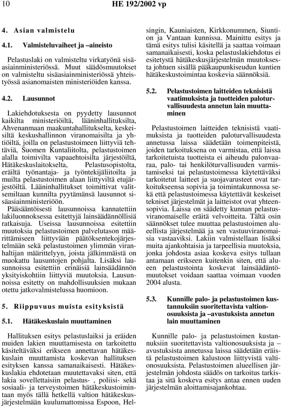 Lausunnot Lakiehdotuksesta on pyydetty lausunnot kaikilta ministeriöiltä, lääninhallituksilta, Ahvenanmaan maakuntahallitukselta, keskeisiltä keskushallinnon viranomaisilta ja yhtiöiltä, joilla on