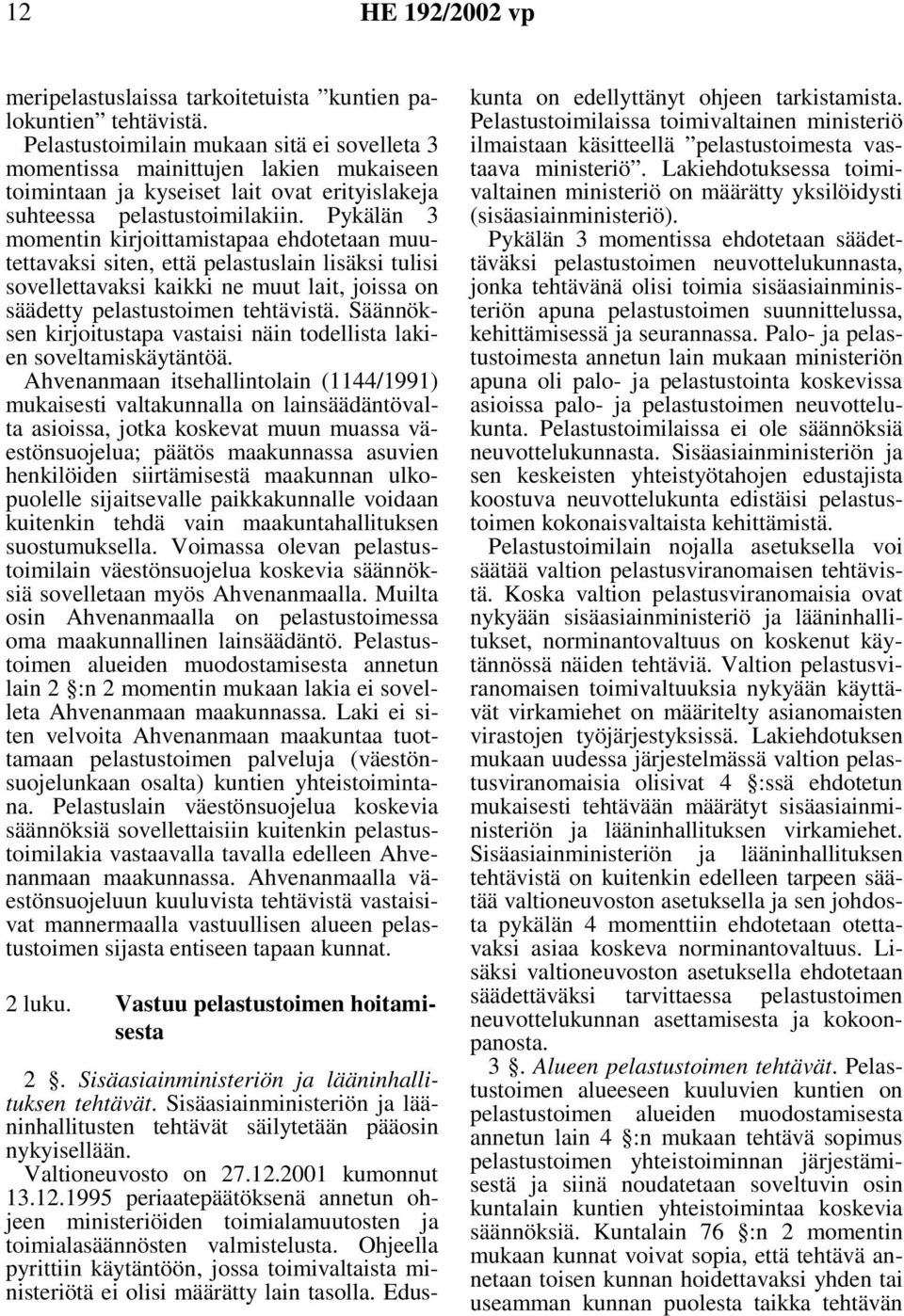 Pykälän 3 momentin kirjoittamistapaa ehdotetaan muutettavaksi siten, että pelastuslain lisäksi tulisi sovellettavaksi kaikki ne muut lait, joissa on säädetty pelastustoimen tehtävistä.