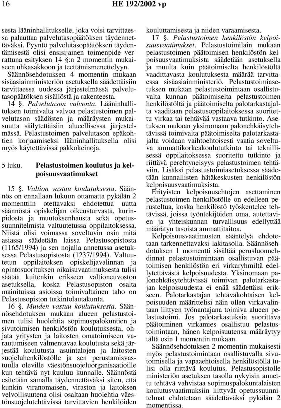 Säännösehdotuksen 4 momentin mukaan sisäasiainministeriön asetuksella säädettäisiin tarvittaessa uudessa järjestelmässä palvelutasopäätöksen sisällöstä ja rakenteesta. 14. Palvelutason valvonta.