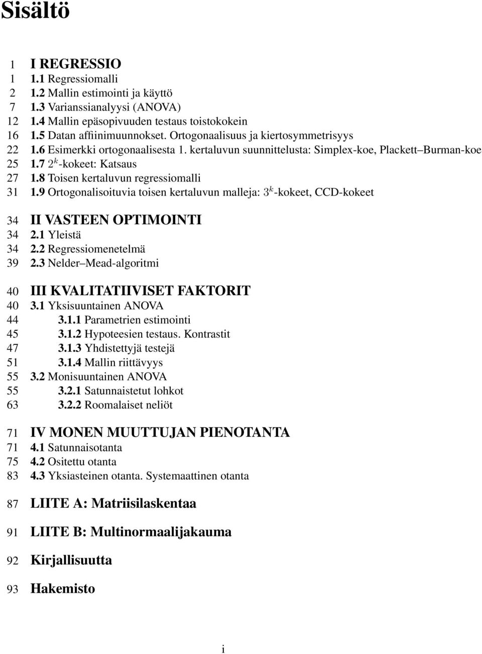 toisen kertaluvun malleja: 3 k -kokeet, CCD-kokeet 34 II VASTEEN OPTIMOINTI 34 2 Yleistä 34 22 Regressiomenetelmä 39 23 Nelder Mead-algoritmi 40 III KVALITATIIVISET FAKTORIT 40 3 Yksisuuntainen ANOVA