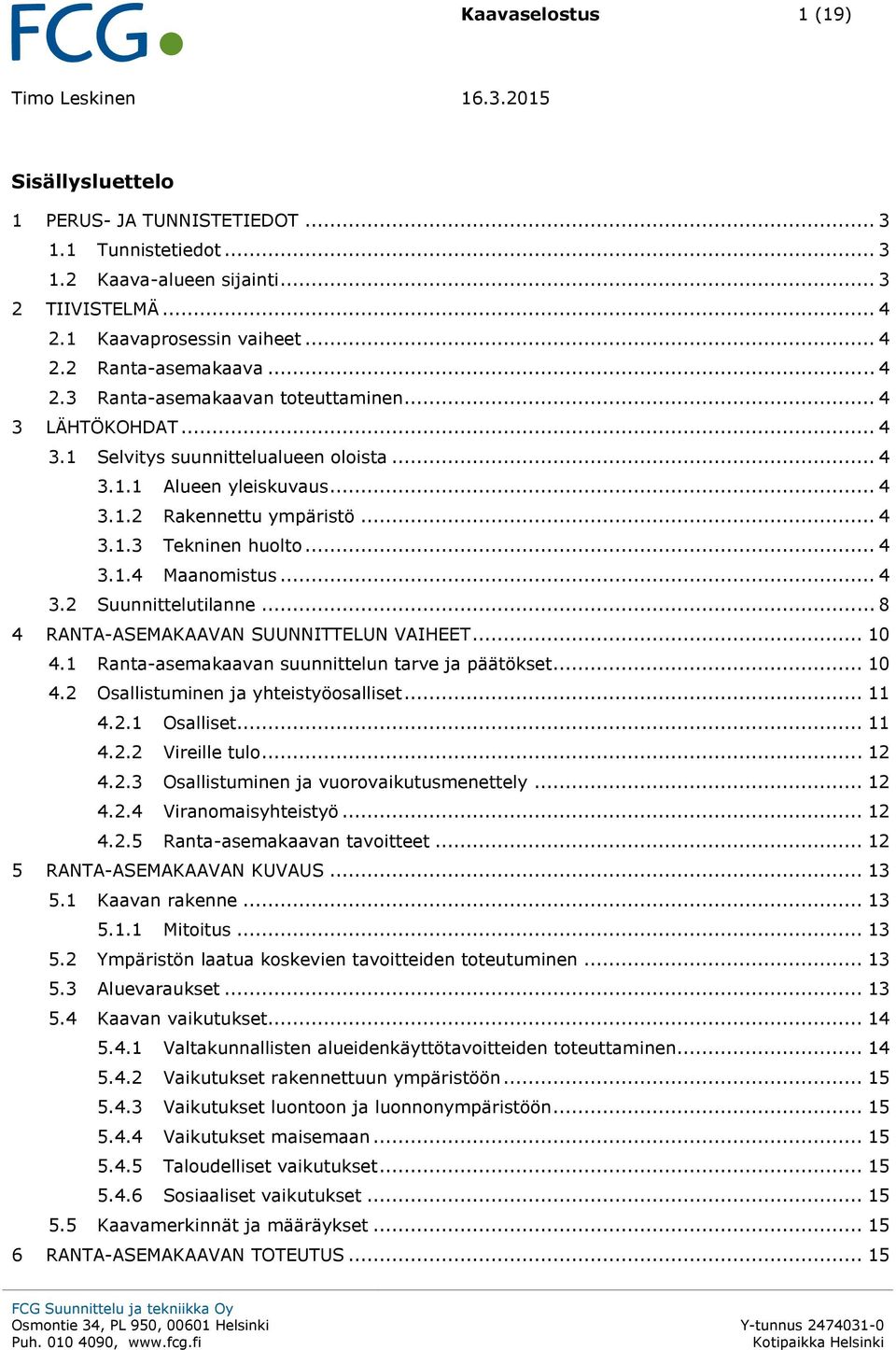 .. 4 3.2 Suunnittelutilanne... 8 4 RANTA-ASEMAKAAVAN SUUNNITTELUN VAIHEET... 10 4.1 Ranta-asemakaavan suunnittelun tarve ja päätökset... 10 4.2 Osallistuminen ja yhteistyöosalliset... 11 4.2.1 Osalliset.