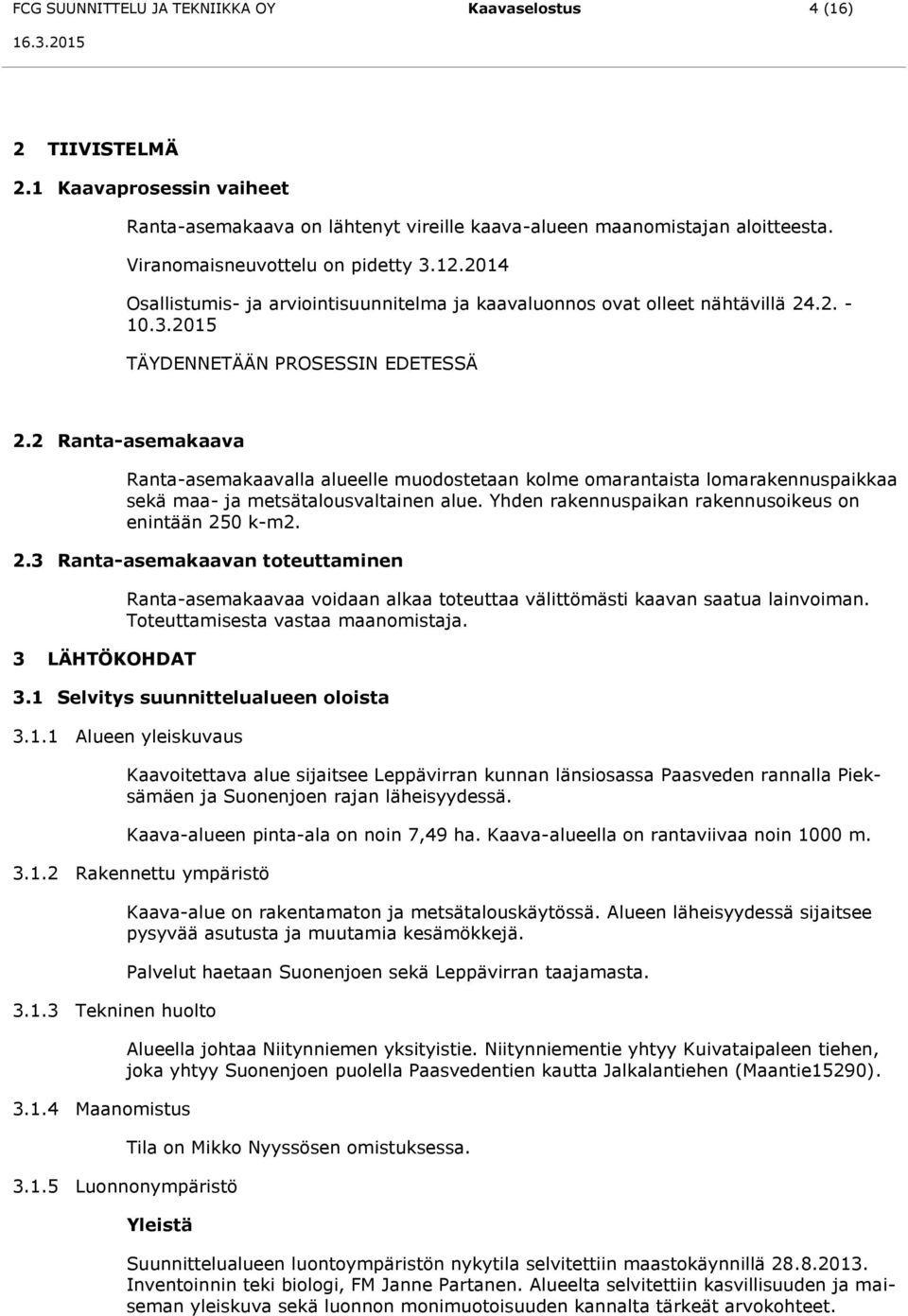 2 Ranta-asemakaava Ranta-asemakaavalla alueelle muodostetaan kolme omarantaista lomarakennuspaikkaa sekä maa- ja metsätalousvaltainen alue. Yhden rakennuspaikan rakennusoikeus on enintään 25