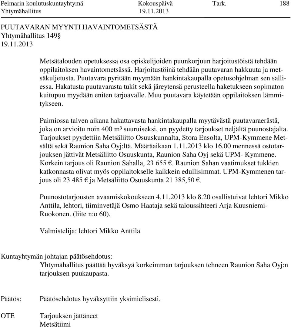 Harjoitustöinä tehdään puutavaran hakkuuta ja metsäkuljetusta. Puutavara pyritään myymään hankintakaupalla opetusohjelman sen salliessa.