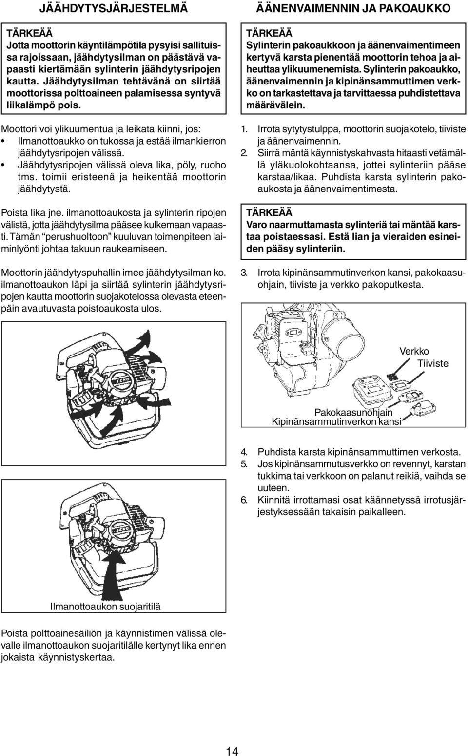 Moottori voi ylikuumentua ja leikata kiinni, jos: Ilmanottoaukko on tukossa ja estää ilmankierron jäähdytysripojen välissä. Jäähdytysripojen välissä oleva lika, pöly, ruoho tms.