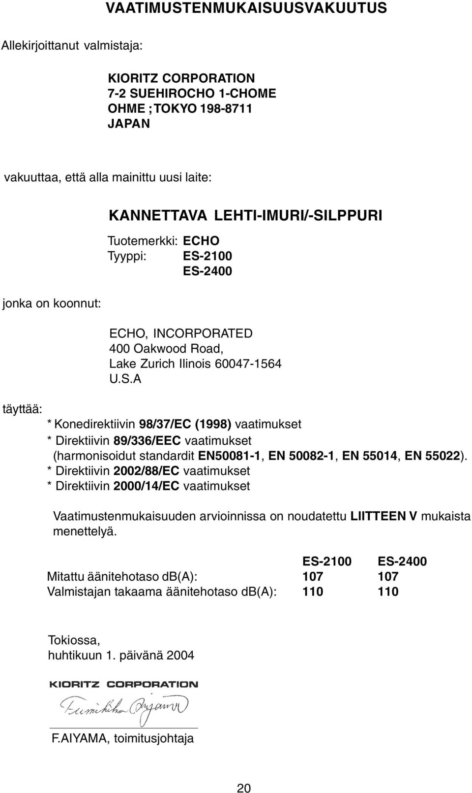 * Direktiivin 2002/88/EC vaatimukset * Direktiivin 2000/14/EC vaatimukset Vaatimustenmukaisuuden arvioinnissa on noudatettu LIITTEEN V mukaista menettelyä.