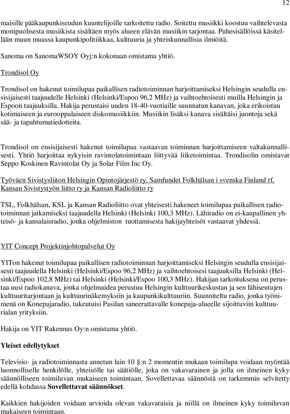 Trondisol Oy Trondisol on hakenut toimilupaa paikallisen radiotoiminnan harjoittamiseksi Helsingin seudulla ensisijaisesti taajuudelle Helsinki (Helsinki/Espoo 96,2 MHz) ja vaihtoehtoisesti muilla