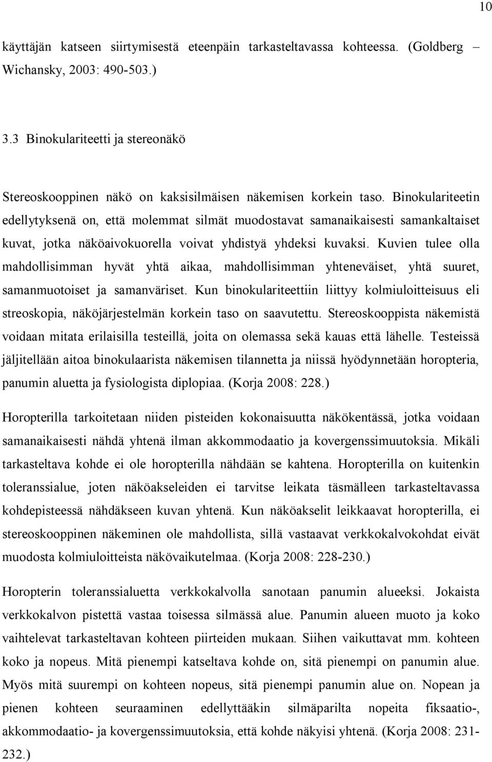 Binokulariteetin edellytyksenä on, että molemmat silmät muodostavat samanaikaisesti samankaltaiset kuvat, jotka näköaivokuorella voivat yhdistyä yhdeksi kuvaksi.