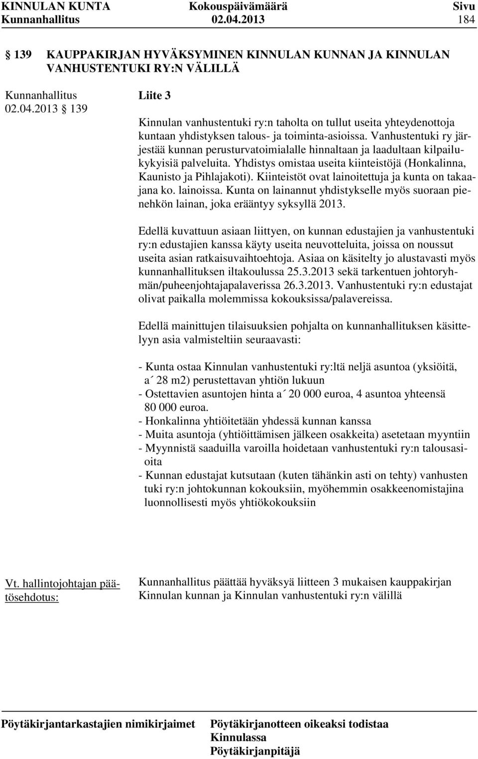 Kiinteistöt ovat lainoitettuja ja kunta on takaajana ko. lainoissa. Kunta on lainannut yhdistykselle myös suoraan pienehkön lainan, joka erääntyy syksyllä 2013.