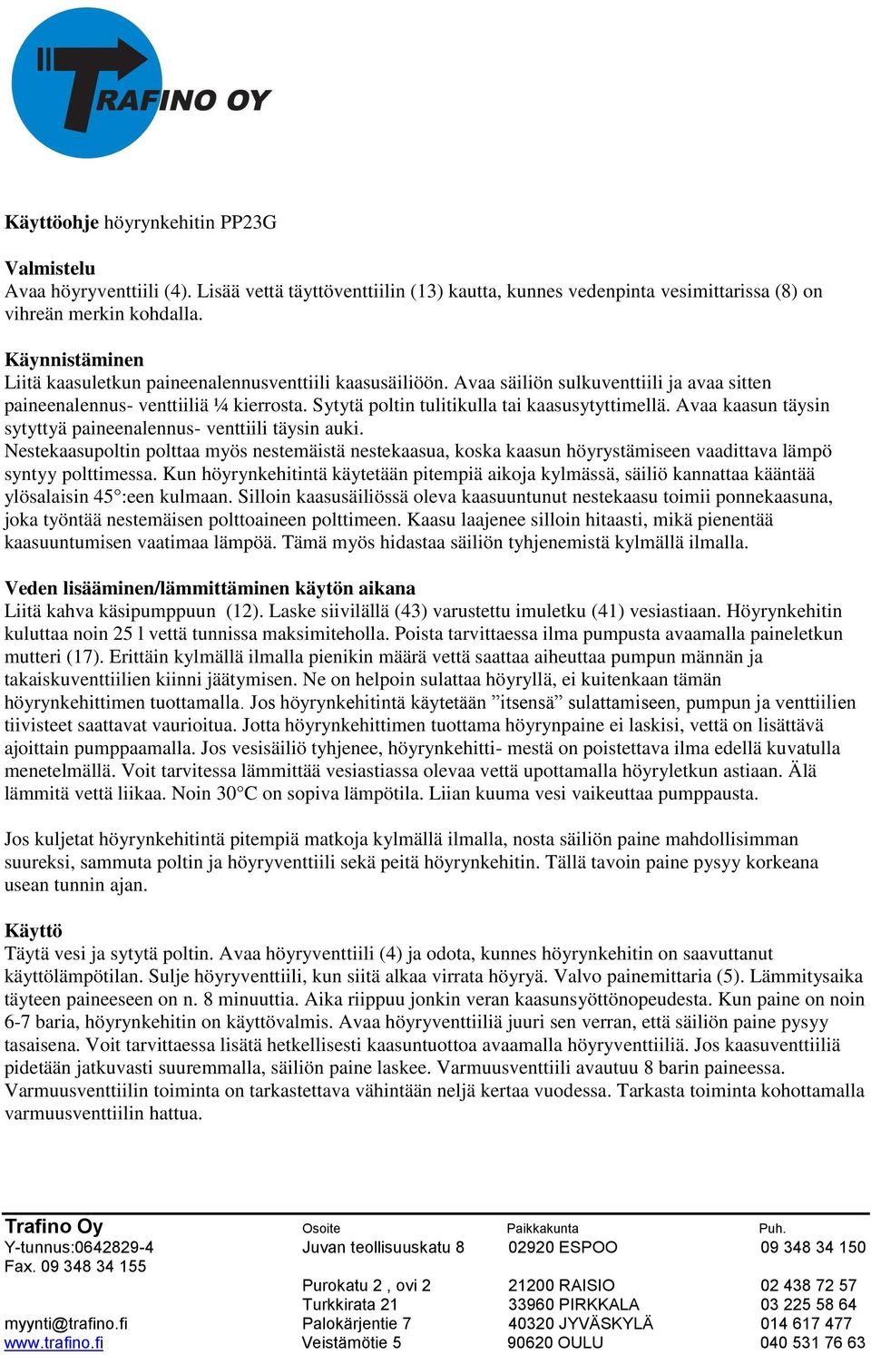 Sytytä poltin tulitikulla tai kaasusytyttimellä. Avaa kaasun täysin sytyttyä paineenalennus- venttiili täysin auki.