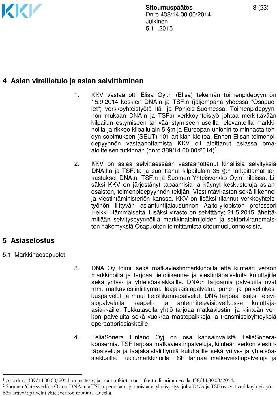 Toimenpidepyynnön mukaan DNA:n ja TSF:n verkkoyhteistyö johtaa merkittävään kilpailun estymiseen tai vääristymiseen useilla relevanteilla markkinoilla ja rikkoo kilpailulain 5 :n ja Euroopan unionin