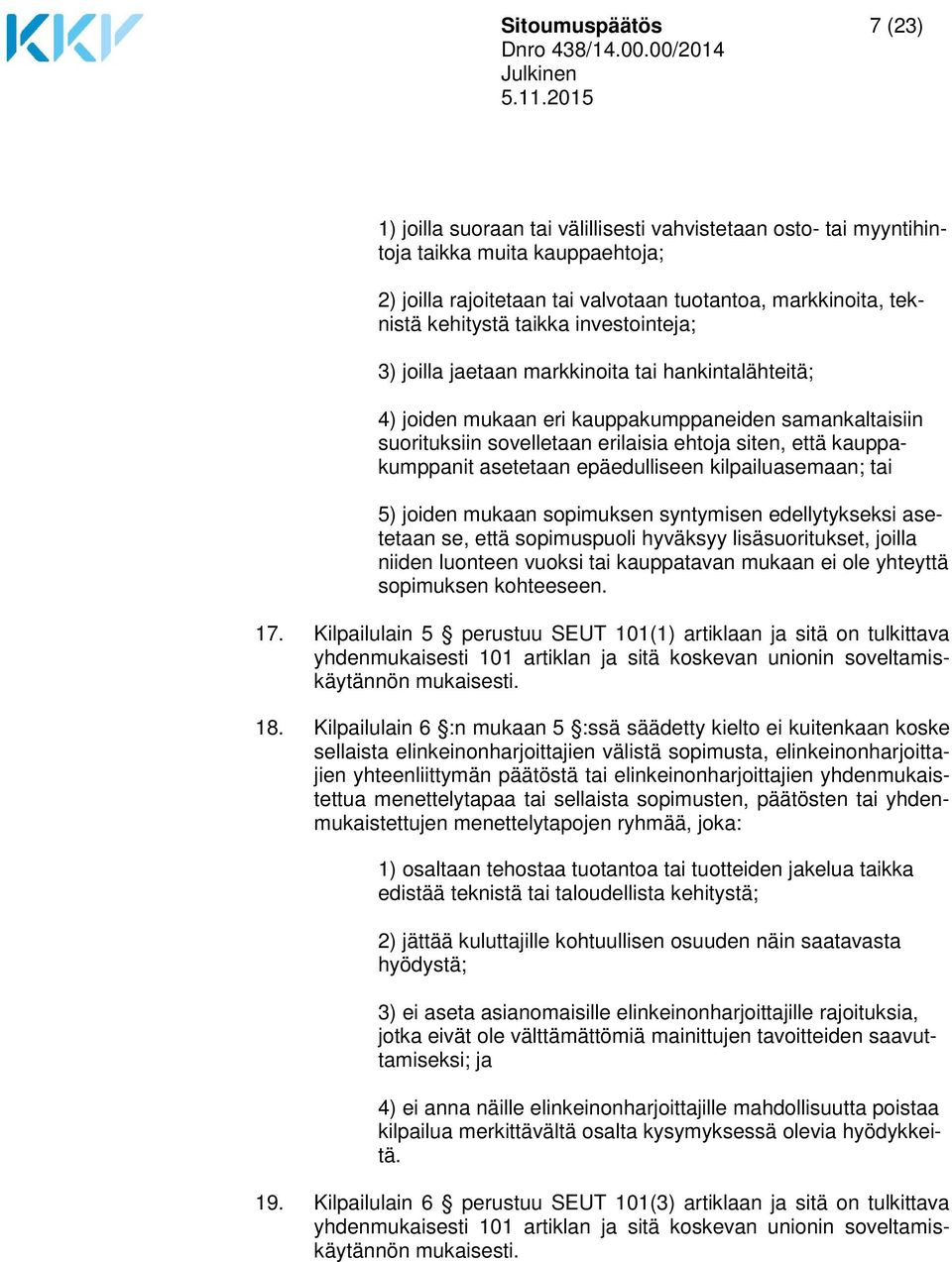 asetetaan epäedulliseen kilpailuasemaan; tai 5) joiden mukaan sopimuksen syntymisen edellytykseksi asetetaan se, että sopimuspuoli hyväksyy lisäsuoritukset, joilla niiden luonteen vuoksi tai