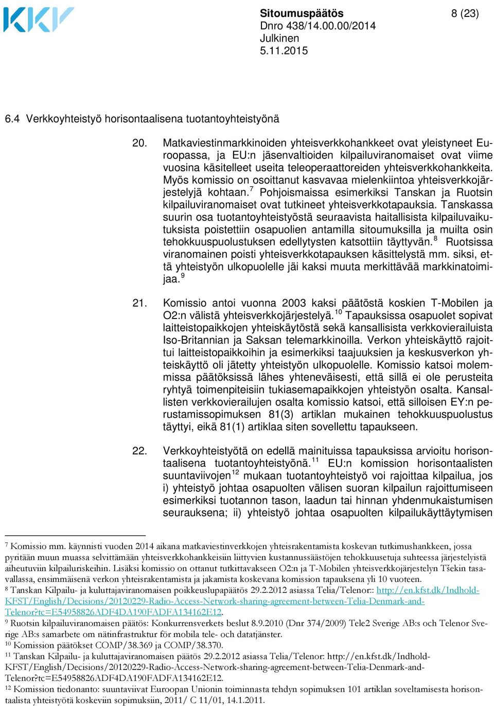 Myös komissio on osoittanut kasvavaa mielenkiintoa yhteisverkkojärjestelyjä kohtaan. 7 Pohjoismaissa esimerkiksi Tanskan ja Ruotsin kilpailuviranomaiset ovat tutkineet yhteisverkkotapauksia.