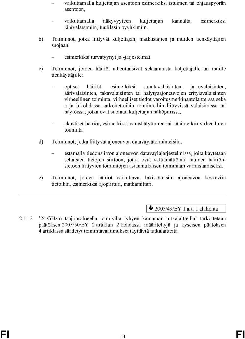 c) Toiminnot, joiden häiriöt aiheuttaisivat sekaannusta kuljettajalle tai muille tienkäyttäjille: optiset häiriöt: esimerkiksi suuntavalaisinten, jarruvalaisinten, äärivalaisinten, takavalaisinten