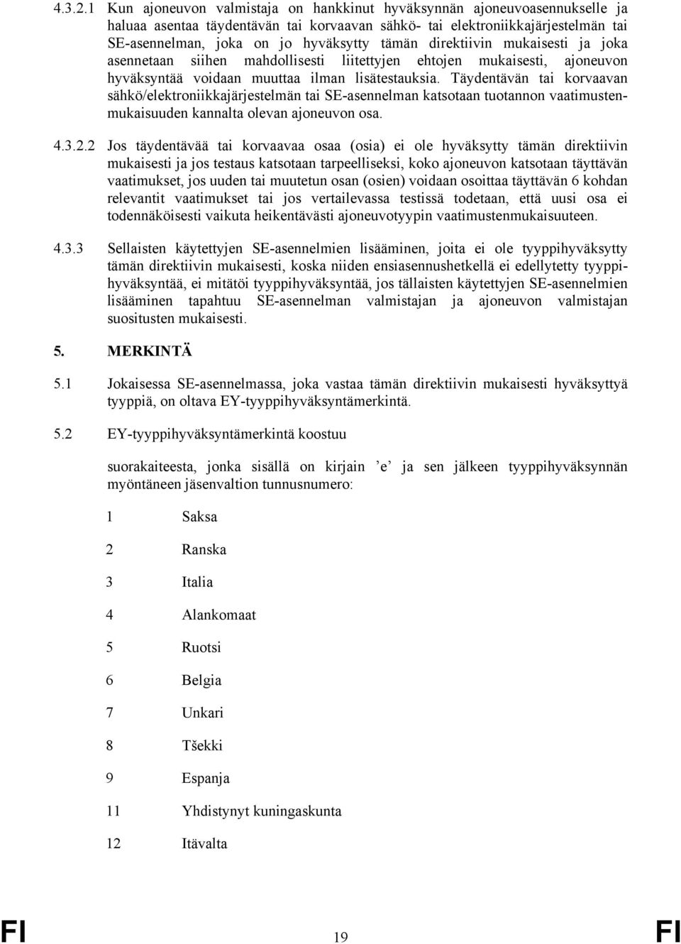 tämän direktiivin mukaisesti ja joka asennetaan siihen mahdollisesti liitettyjen ehtojen mukaisesti, ajoneuvon hyväksyntää voidaan muuttaa ilman lisätestauksia.