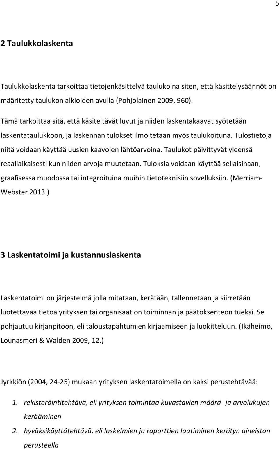 Tulostietoja niitä voidaan käyttää uusien kaavojen lähtöarvoina. Taulukot päivittyvät yleensä reaaliaikaisesti kun niiden arvoja muutetaan.
