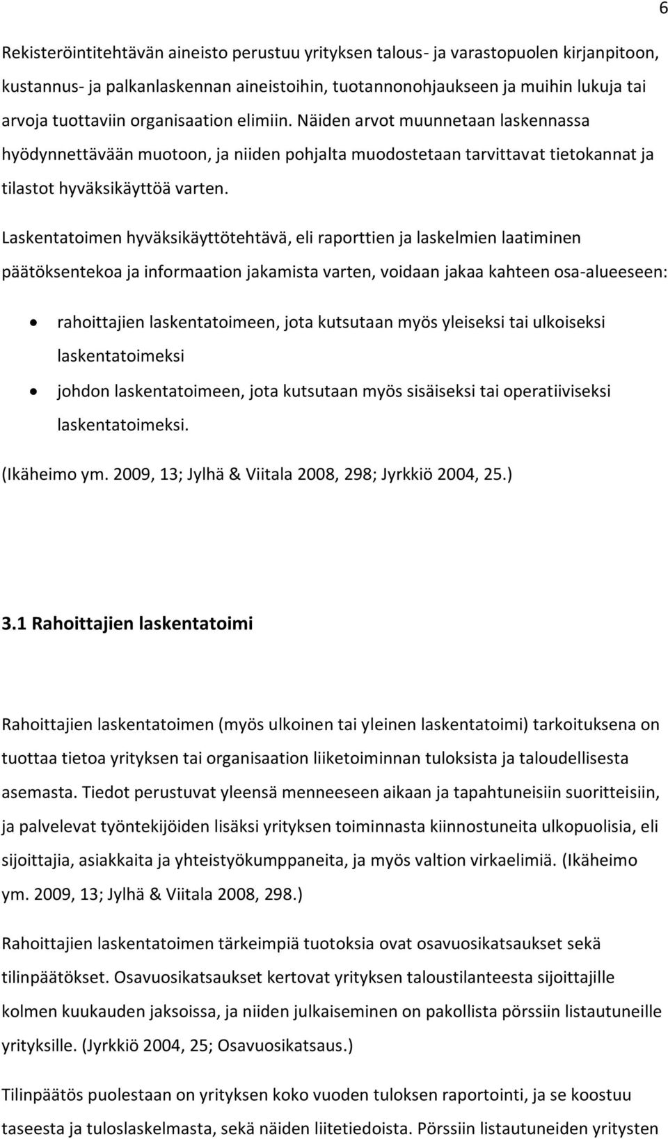 Laskentatoimen hyväksikäyttötehtävä, eli raporttien ja laskelmien laatiminen päätöksentekoa ja informaation jakamista varten, voidaan jakaa kahteen osa-alueeseen: rahoittajien laskentatoimeen, jota