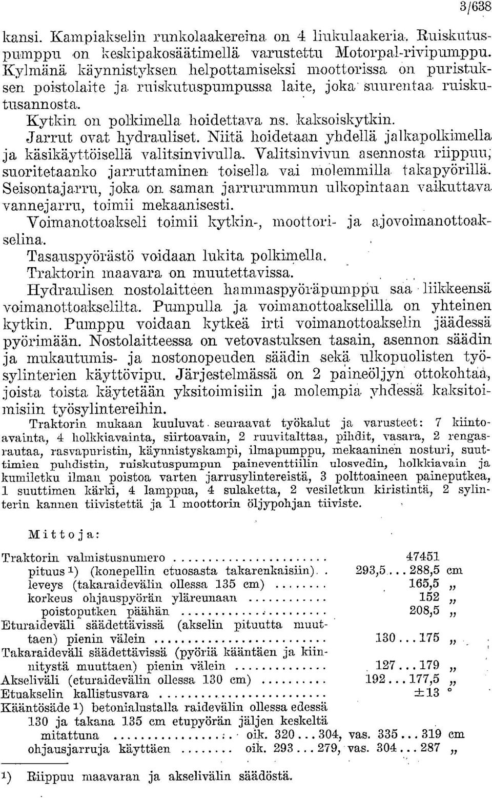 Jarrut ovat hydrauliset. Niitä hoidetaan yhdellä jalkapolkimella ja käsikäyttöisellä valitsinvivufla. Valitsinvivun asennosta riippuu; suoritetaanko jarruttaminen toisella vai Molemmilla takapyörillä.