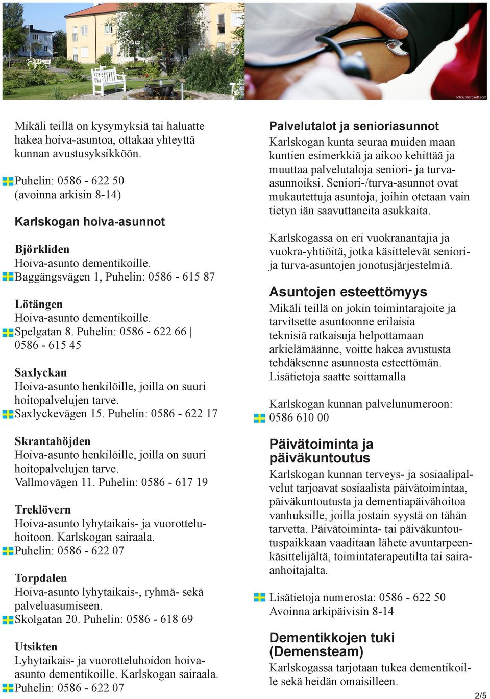 Puhelin: 0586-622 66 0586-615 45 Saxlyckan Hoiva-asunto henkilöille, joilla on suuri hoitopalvelujen tarve. Saxlyckevägen 15.