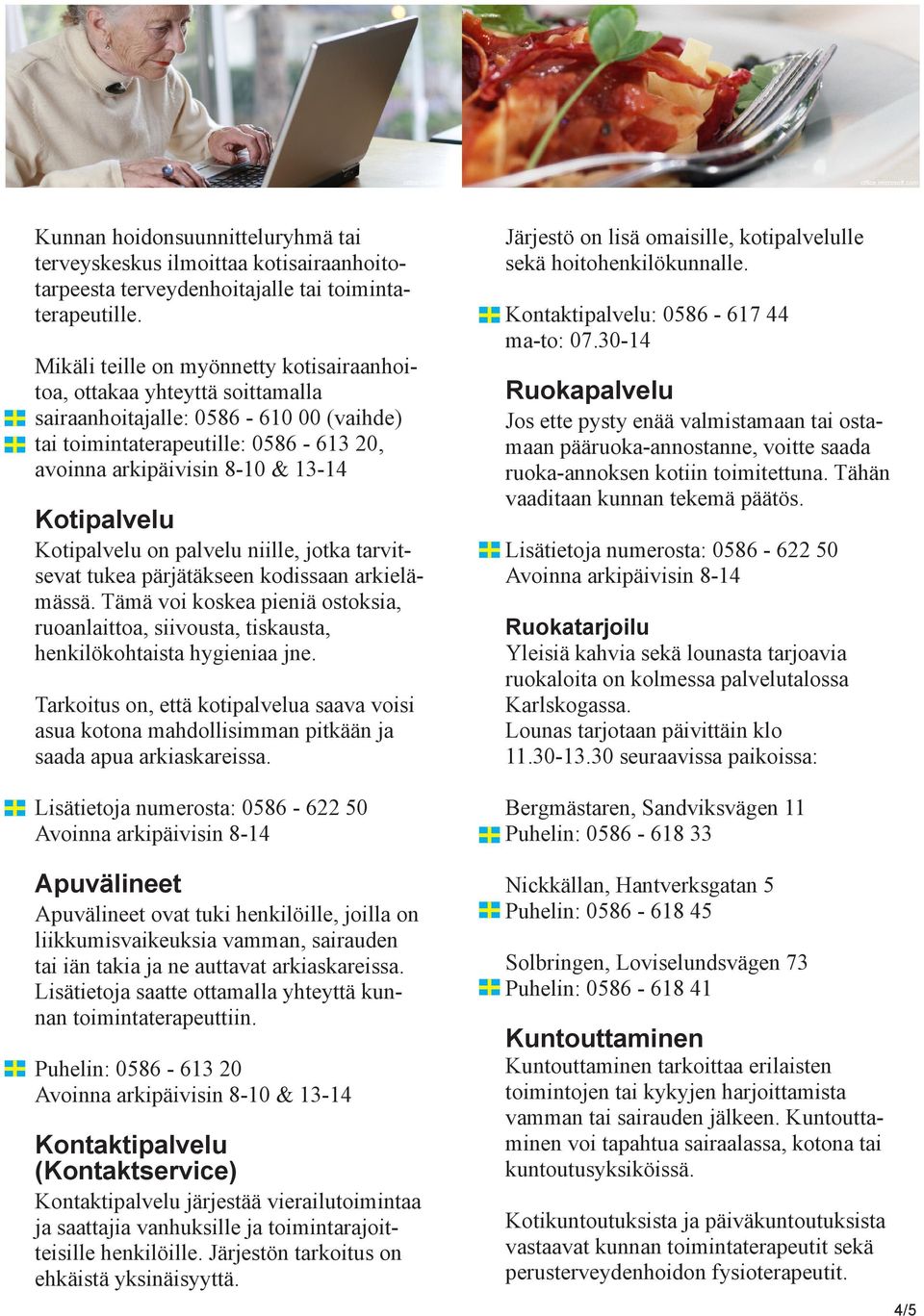 Kotipalvelu on palvelu niille, jotka tarvitsevat tukea pärjätäkseen kodissaan arkielämässä. Tämä voi koskea pieniä ostoksia, ruoanlaittoa, siivousta, tiskausta, henkilökohtaista hygieniaa jne.