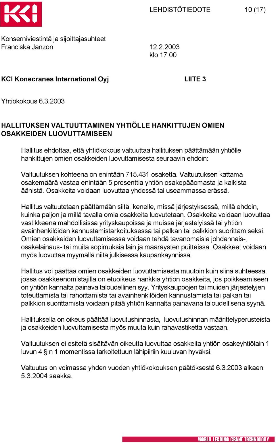 2003 HALLITUKSEN VALTUUTTAMINEN YHTIÖLLE HANKITTUJEN OMIEN OSAKKEIDEN LUOVUTTAMISEEN Hallitus ehdottaa, että yhtiökokous valtuuttaa hallituksen päättämään yhtiölle hankittujen omien osakkeiden