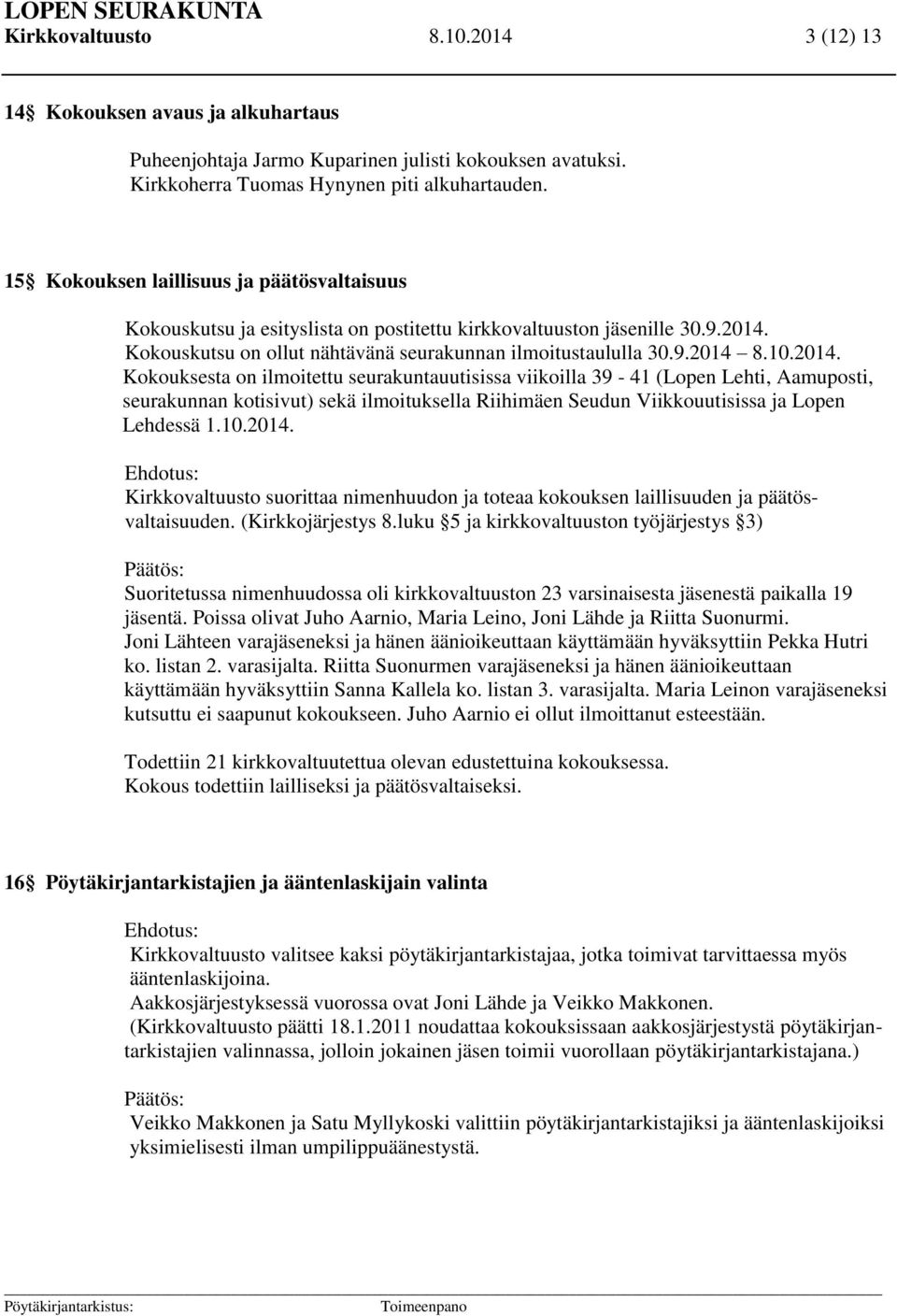 2014. Kokouksesta on ilmoitettu seurakuntauutisissa viikoilla 39-41 (Lopen Lehti, Aamuposti, seurakunnan kotisivut) sekä ilmoituksella Riihimäen Seudun Viikkouutisissa ja Lopen Lehdessä 1.10.2014. Ehdotus: Kirkkovaltuusto suorittaa nimenhuudon ja toteaa kokouksen laillisuuden ja päätösvaltaisuuden.