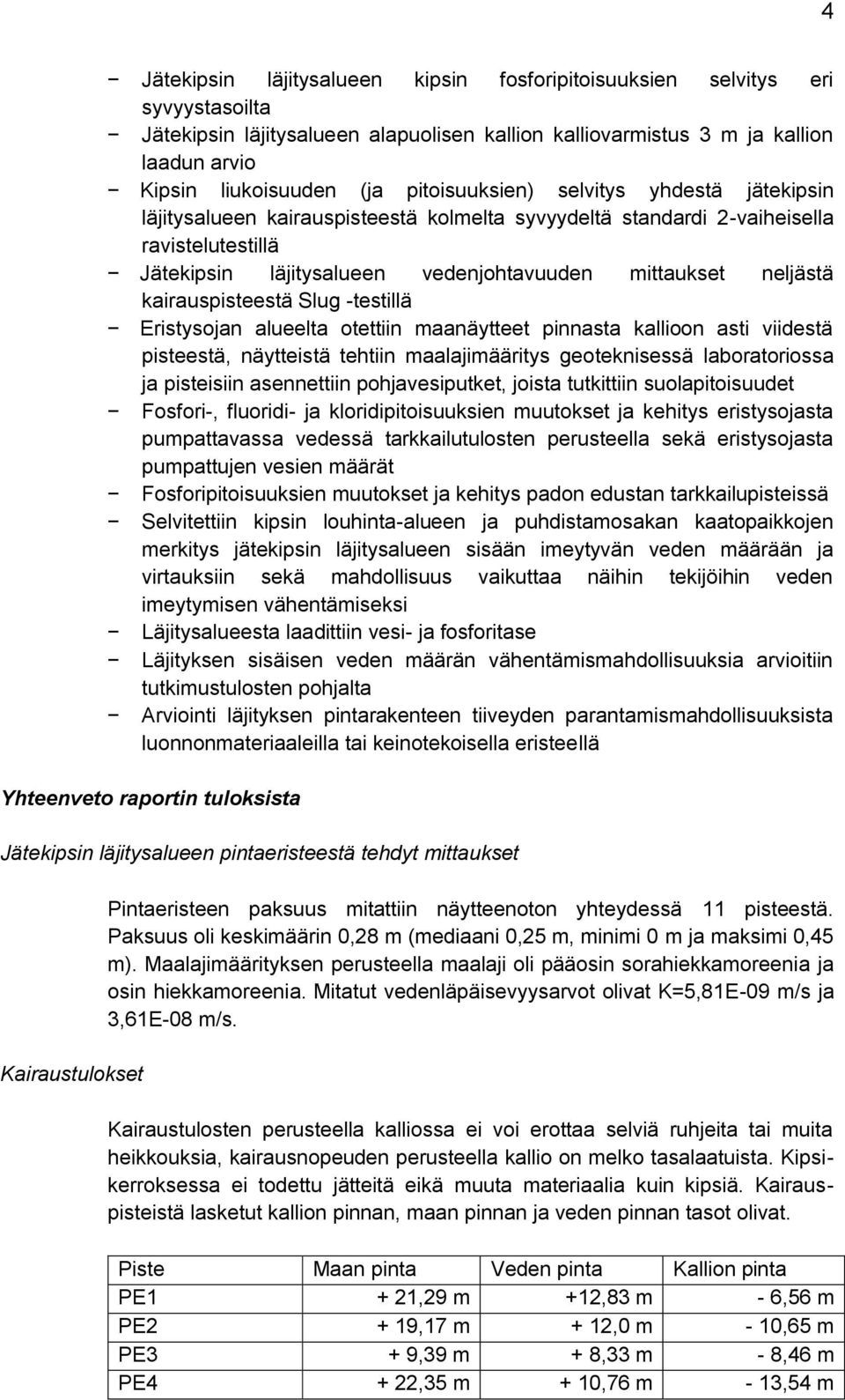 kairauspisteestä Slug -testillä Eristysojan alueelta otettiin maanäytteet pinnasta kallioon asti viidestä pisteestä, näytteistä tehtiin maalajimääritys geoteknisessä laboratoriossa ja pisteisiin