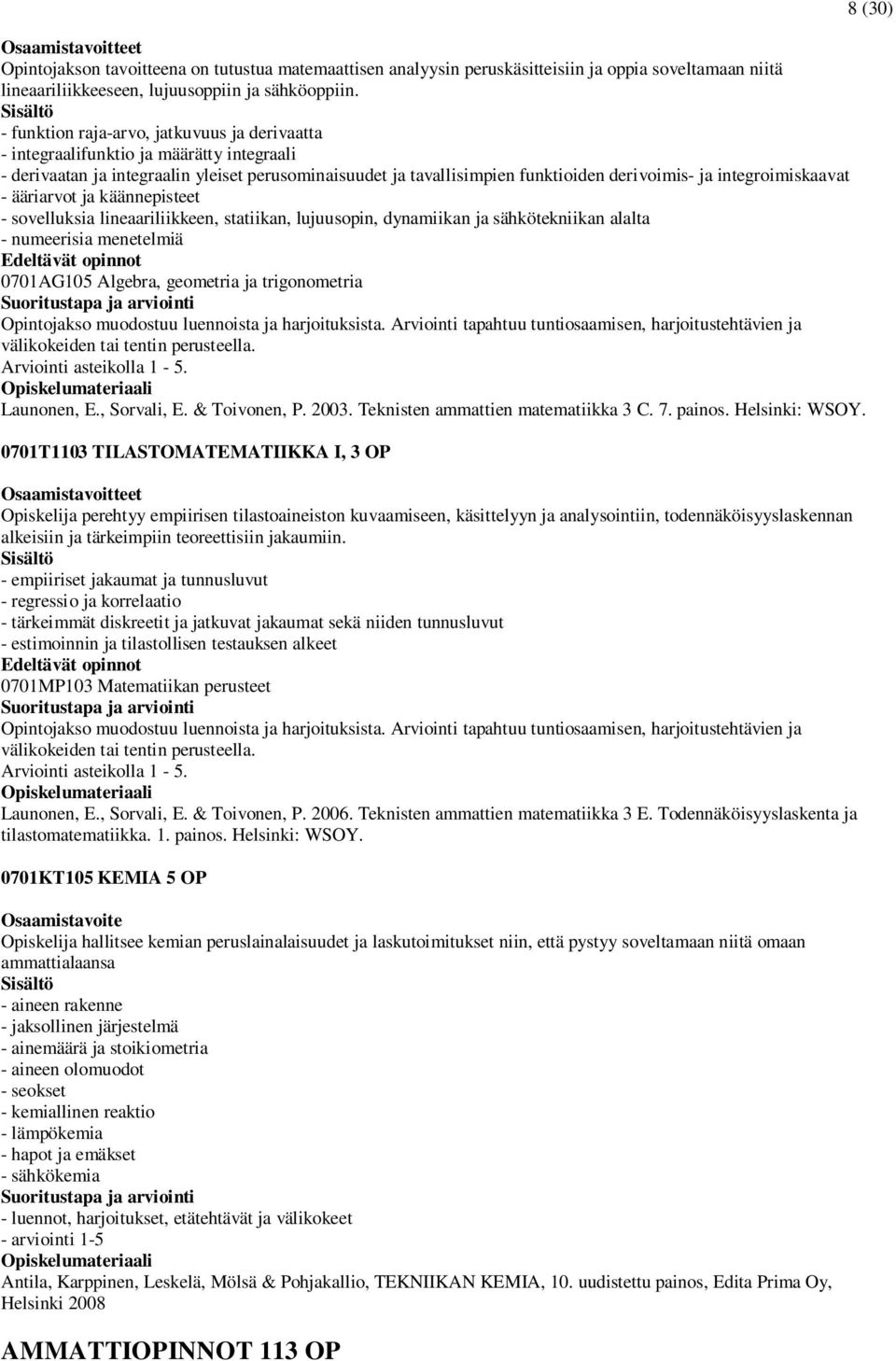 integroimiskaavat - ääriarvot ja käännepisteet - sovelluksia lineaariliikkeen, statiikan, lujuusopin, dynamiikan ja sähkötekniikan alalta - numeerisia menetelmiä 0701AG105 Algebra, geometria ja