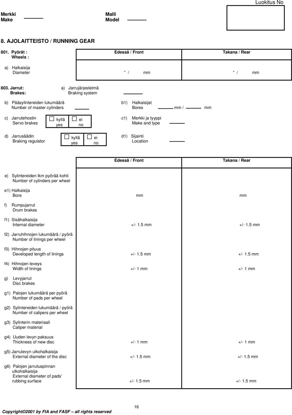 Jarrusäädin Braking regulator d1) Sijainti Location Edessä / Front Takana / Rear e) Sylintereiden lkm pyörää kohti Number of cylinders per wheel e1) Halkaisija Bore f) Rumpujarrut Drum brakes f1)