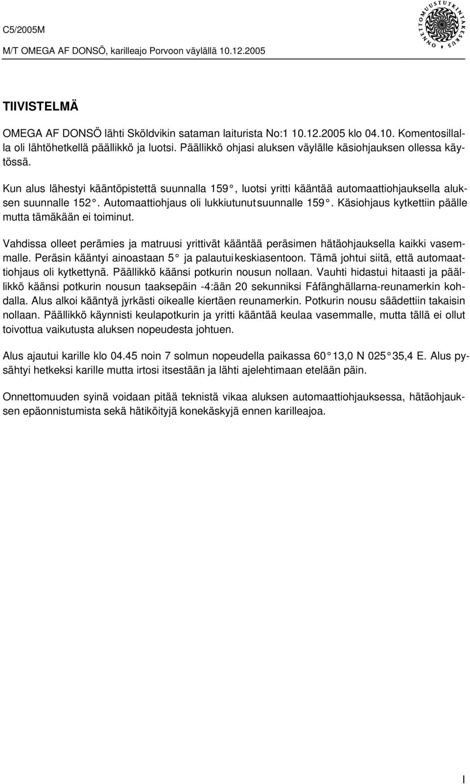 Automaattiohjaus oli lukkiutunut suunnalle 159. Käsiohjaus kytkettiin päälle mutta tämäkään ei toiminut.