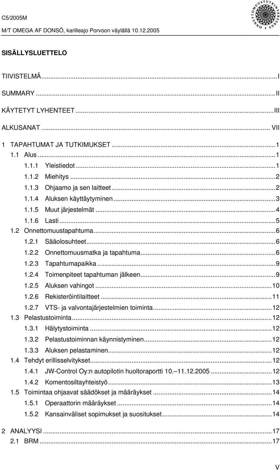 2.4 Toimenpiteet tapahtuman jälkeen...9 1.2.5 Aluksen vahingot...10 1.2.6 Rekisteröintilaitteet...11 1.2.7 VTS- ja valvontajärjestelmien toiminta...12 1.3 Pelastustoiminta...12 1.3.1 Hälytystoiminta.