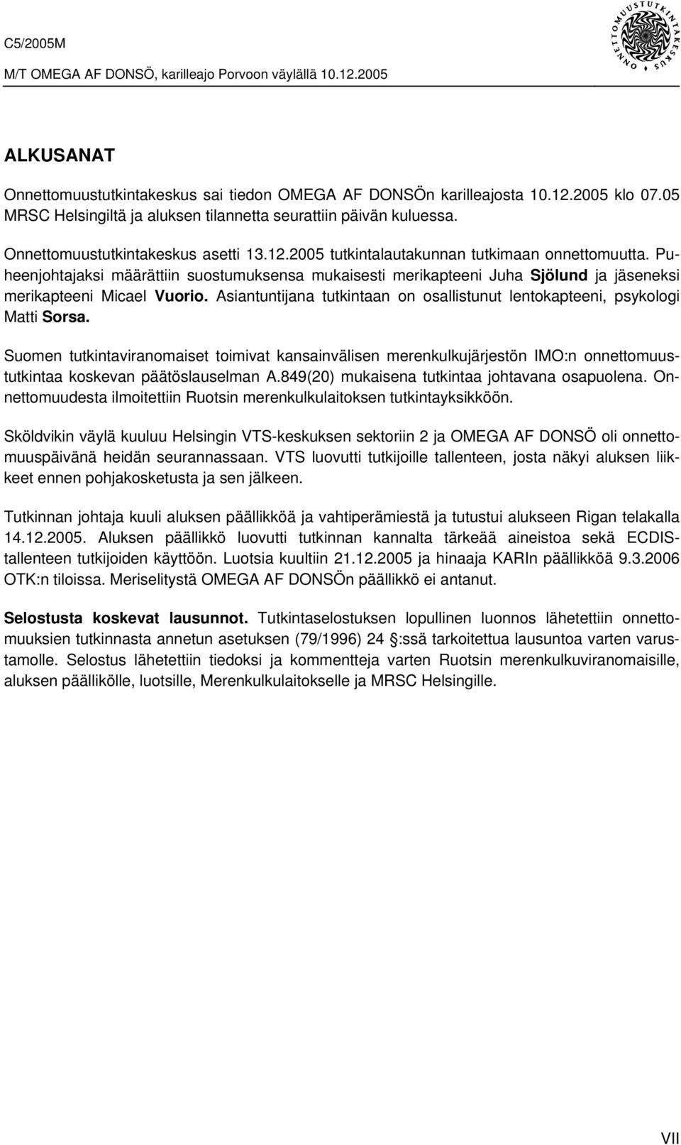 Puheenjohtajaksi määrättiin suostumuksensa mukaisesti merikapteeni Juha Sjölund ja jäseneksi merikapteeni Micael Vuorio. Asiantuntijana tutkintaan on osallistunut lentokapteeni, psykologi Matti Sorsa.