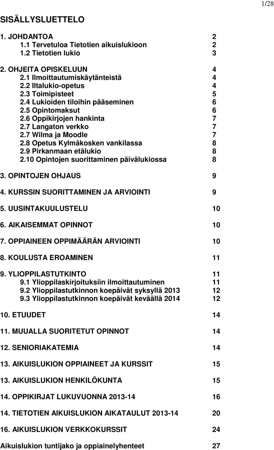 9 Pirkanmaan etälukio 8 2.10 Opintojen suorittaminen päivälukiossa 8 3. OPINTOJEN OHJAUS 9 4. KURSSIN SUORITTAMINEN JA ARVIOINTI 9 5. UUSINTAKUULUSTELU 10 6. AIKAISEMMAT OPINNOT 10 7.