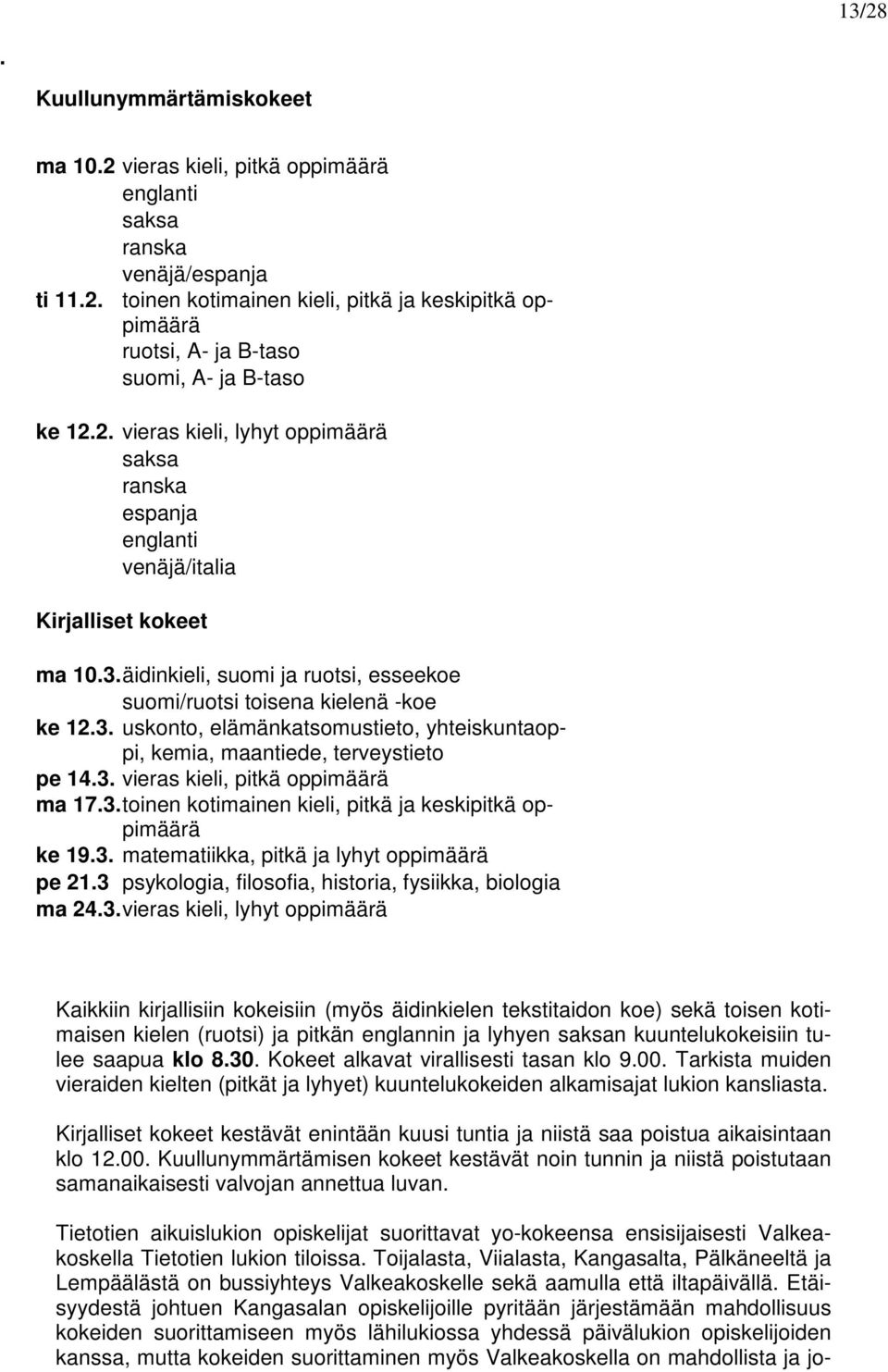 3. vieras kieli, pitkä oppimäärä ma 17.3. toinen kotimainen kieli, pitkä ja keskipitkä oppimäärä ke 19.3. matematiikka, pitkä ja lyhyt oppimäärä pe 21.