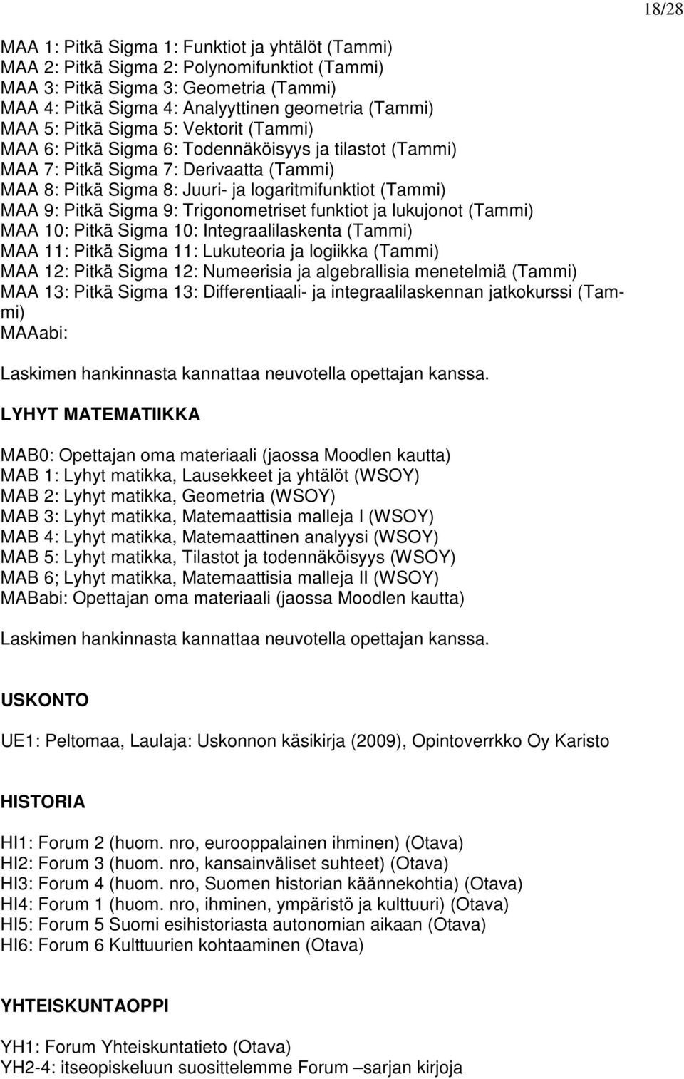 Pitkä Sigma 9: Trigonometriset funktiot ja lukujonot (Tammi) MAA 10: Pitkä Sigma 10: Integraalilaskenta (Tammi) MAA 11: Pitkä Sigma 11: Lukuteoria ja logiikka (Tammi) MAA 12: Pitkä Sigma 12: