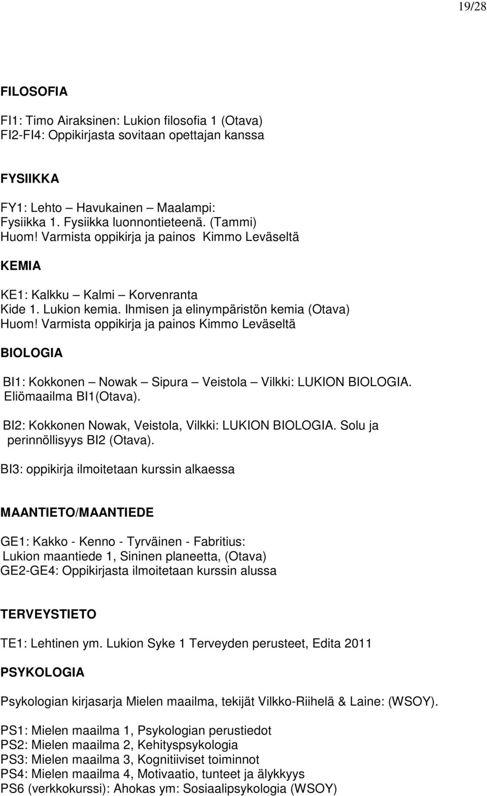 Varmista oppikirja ja painos Kimmo Leväseltä BIOLOGIA BI1: Kokkonen Nowak Sipura Veistola Vilkki: LUKION BIOLOGIA. Eliömaailma BI1(Otava). BI2: Kokkonen Nowak, Veistola, Vilkki: LUKION BIOLOGIA.