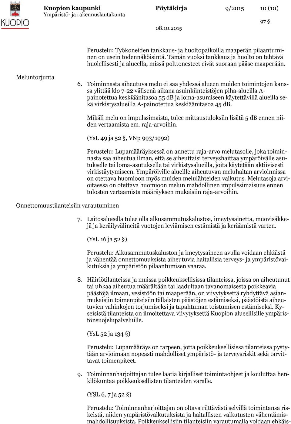 Toiminnasta aiheutuva melu ei saa yhdessä alueen muiden toimintojen kanssa ylittää klo 7-22 välisenä aikana asuinkiinteistöjen piha-alueilla A- painotettua keskiäänitasoa 55 db ja loma-asumiseen