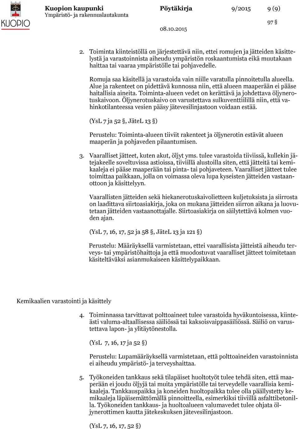 pohjavedelle. Romuja saa käsitellä ja varastoida vain niille varatulla pinnoitetulla alueella. Alue ja rakenteet on pidettävä kunnossa niin, että alueen maaperään ei pääse haitallisia aineita.