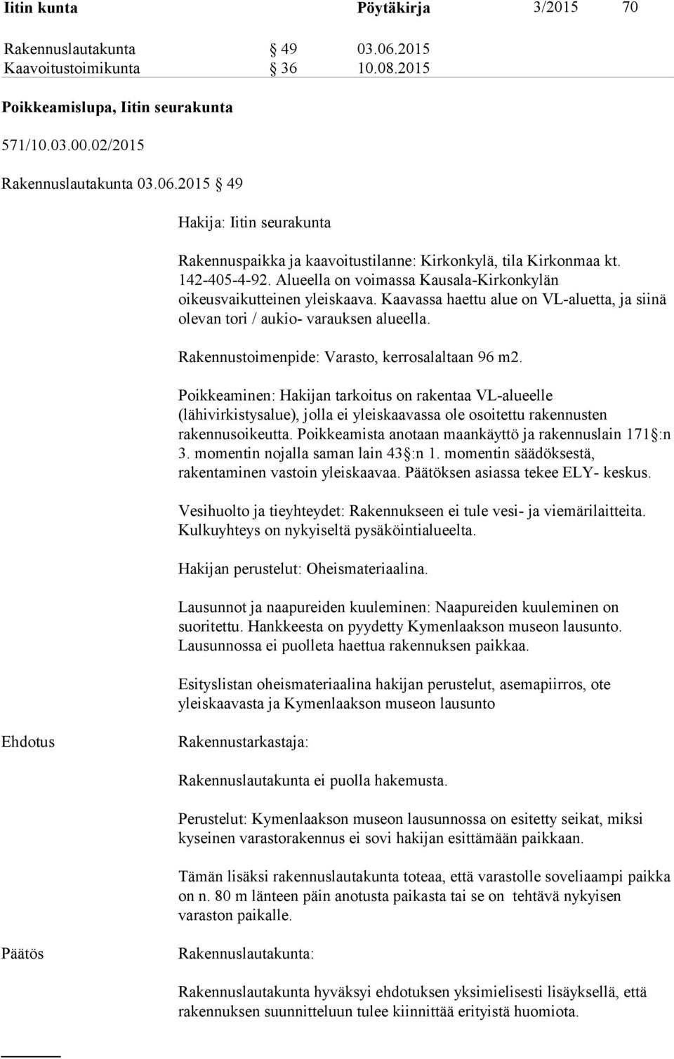 Rakennustoimenpide: Varasto, kerrosalaltaan 96 m2. Poikkeaminen: Hakijan tarkoitus on rakentaa VL-alueelle (lähivirkistysalue), jolla ei yleiskaavassa ole osoitettu rakennusten rakennusoikeutta.