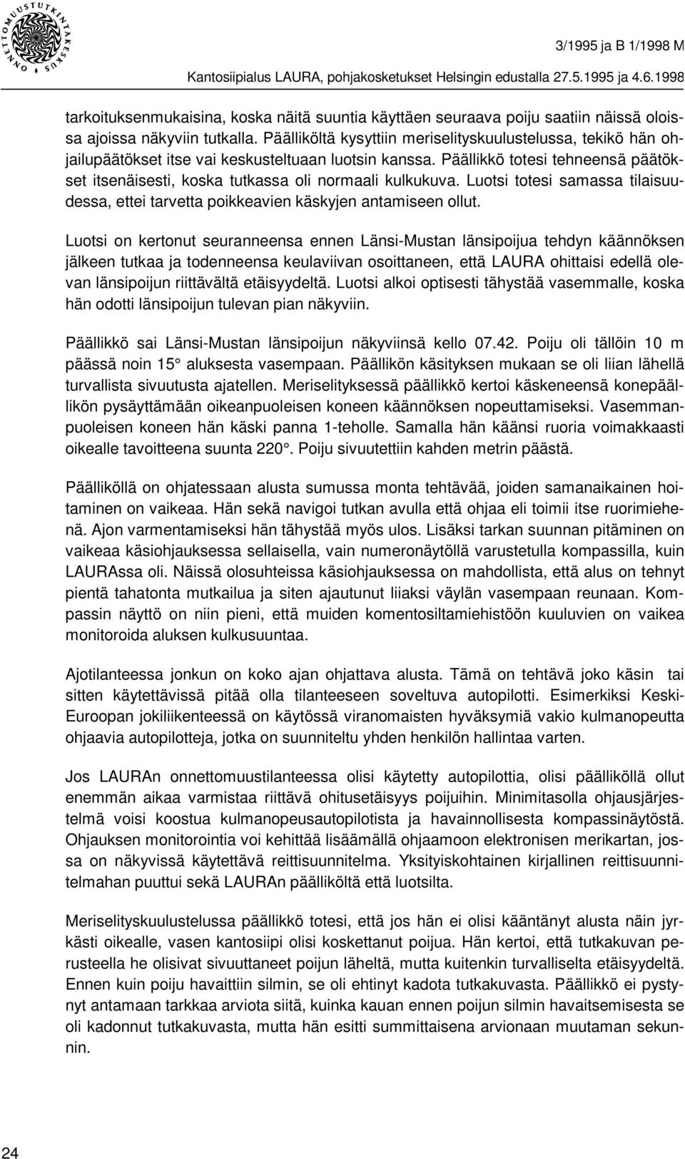 Päällikkö totesi tehneensä päätökset itsenäisesti, koska tutkassa oli normaali kulkukuva. Luotsi totesi samassa tilaisuudessa, ettei tarvetta poikkeavien käskyjen antamiseen ollut.