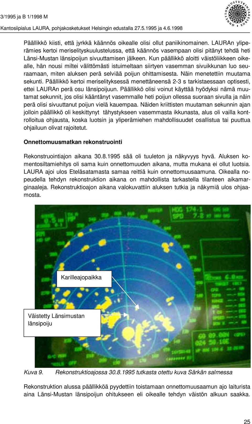 Kun päällikkö aloitti väistöliikkeen oikealle, hän nousi miltei välittömästi istuimeltaan siirtyen vasemman sivuikkunan luo seuraamaan, miten aluksen perä selviää poijun ohittamisesta.