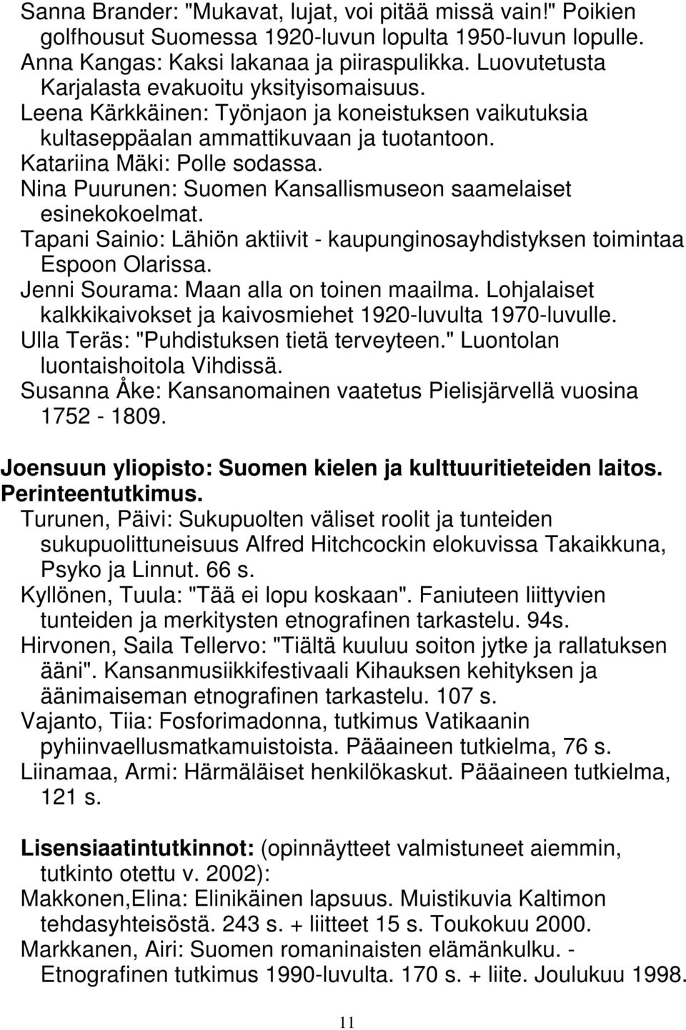 Nina Puurunen: Suomen Kansallismuseon saamelaiset esinekokoelmat. Tapani Sainio: Lähiön aktiivit - kaupunginosayhdistyksen toimintaa Espoon Olarissa. Jenni Sourama: Maan alla on toinen maailma.