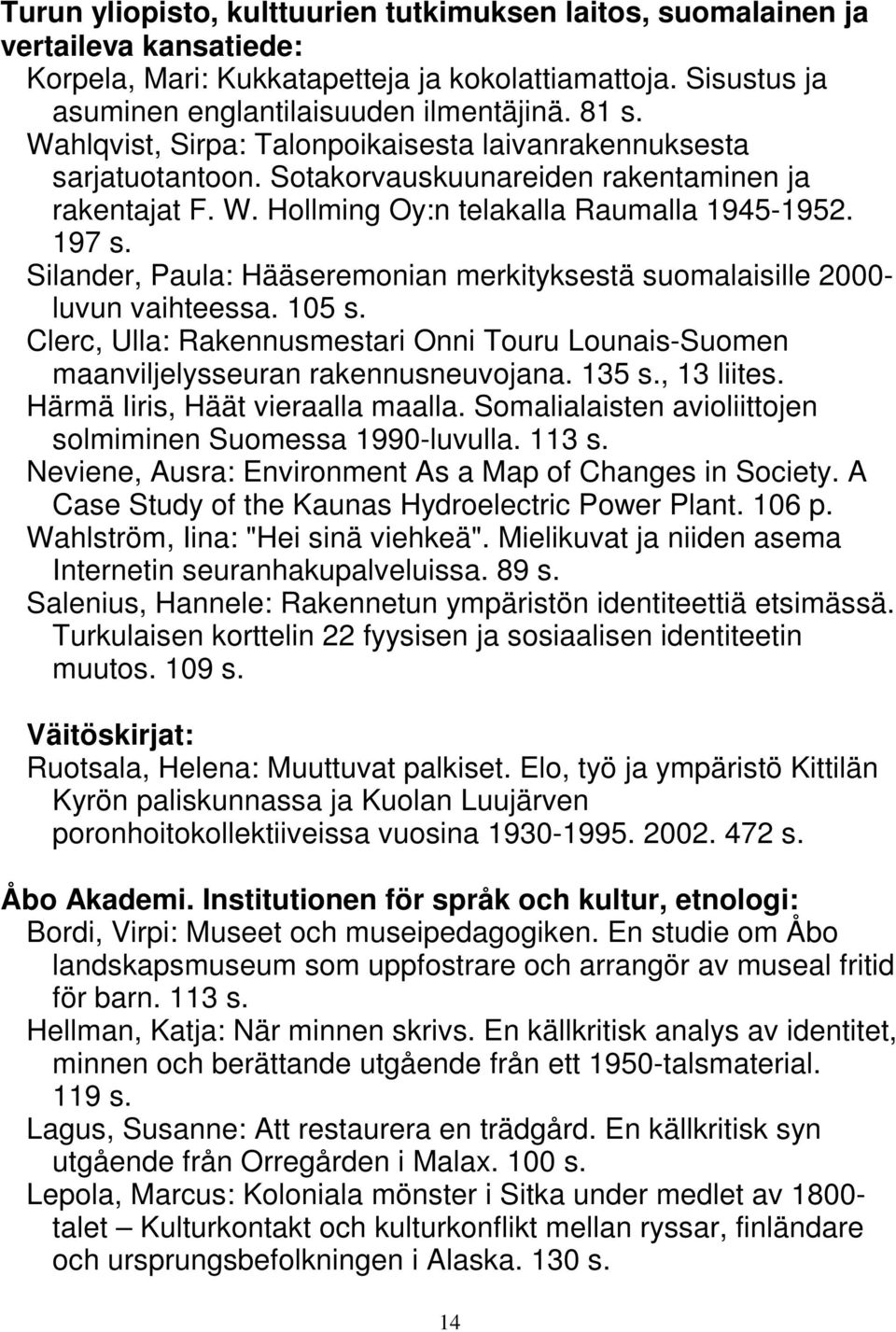 Silander, Paula: Hääseremonian merkityksestä suomalaisille 2000- luvun vaihteessa. 105 s. Clerc, Ulla: Rakennusmestari Onni Touru Lounais-Suomen maanviljelysseuran rakennusneuvojana. 135 s.