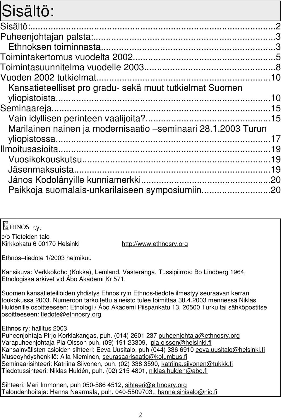 ..17 Ilmoitusasioita...19 Vuosikokouskutsu...19 Jäsenmaksuista...19 János Kodolányille kunniamerkki...20 Paikkoja suomalais-unkarilaiseen symposiumiin...20 r.y. c/o Tieteiden talo Kirkkokatu 6 00170 Helsinki http://www.