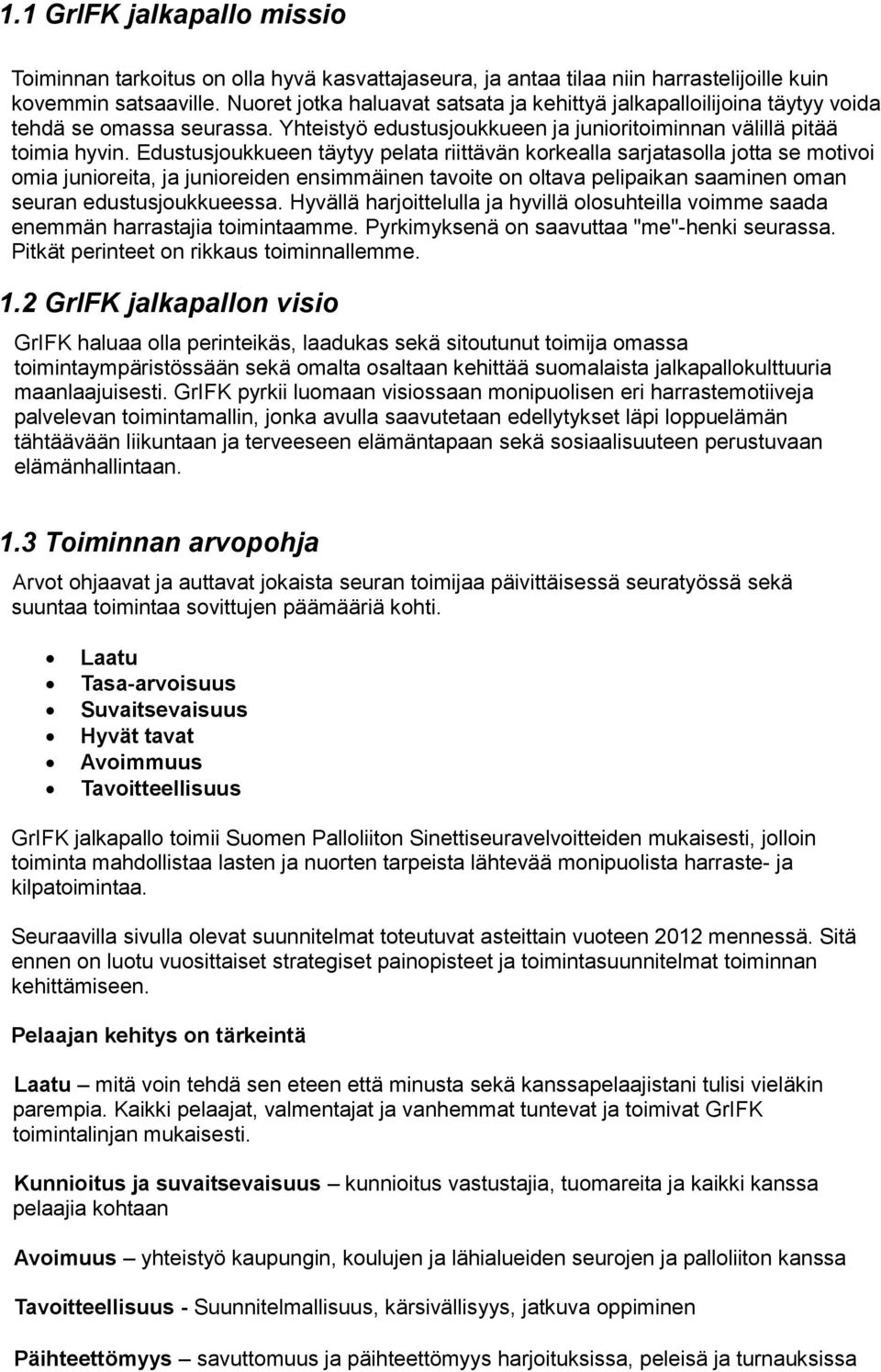 Edustusjoukkueen täytyy pelata riittävän korkealla sarjatasolla jotta se motivoi omia junioreita, ja junioreiden ensimmäinen tavoite on oltava pelipaikan saaminen oman seuran edustusjoukkueessa.