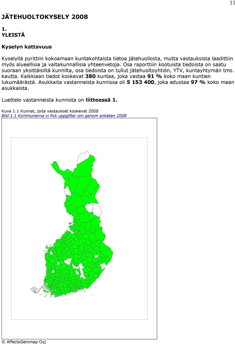 Osa raporttiin kootuista tiedoista on saatu suoraan yksittäisiltä kunnilta, osa tiedoista on tullut jätehuoltoyhtiön, YTV, kuntayhtymän tms. kautta.